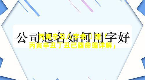 丙寅辛丑八字命 ☘ 理「丙寅辛丑丁丑已酉命理详解」